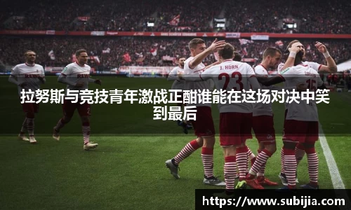 拉努斯与竞技青年激战正酣谁能在这场对决中笑到最后